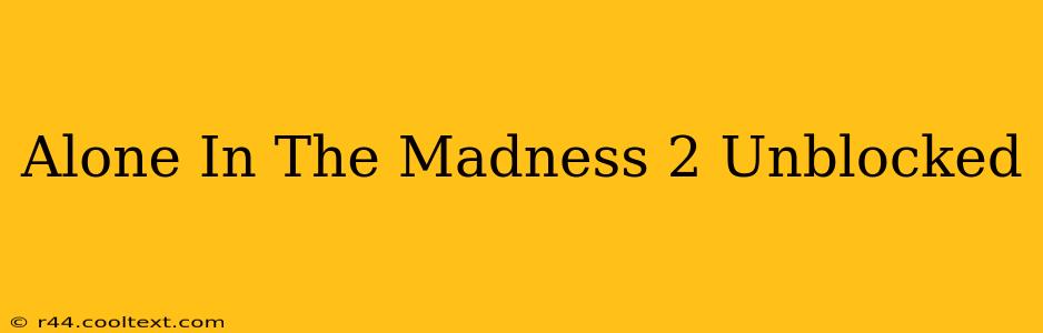 Alone In The Madness 2 Unblocked