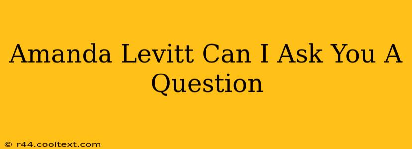 Amanda Levitt Can I Ask You A Question