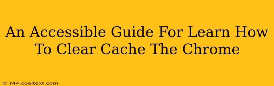 An Accessible Guide For Learn How To Clear Cache The Chrome