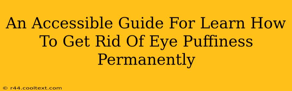 An Accessible Guide For Learn How To Get Rid Of Eye Puffiness Permanently