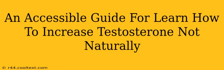 An Accessible Guide For Learn How To Increase Testosterone Not Naturally