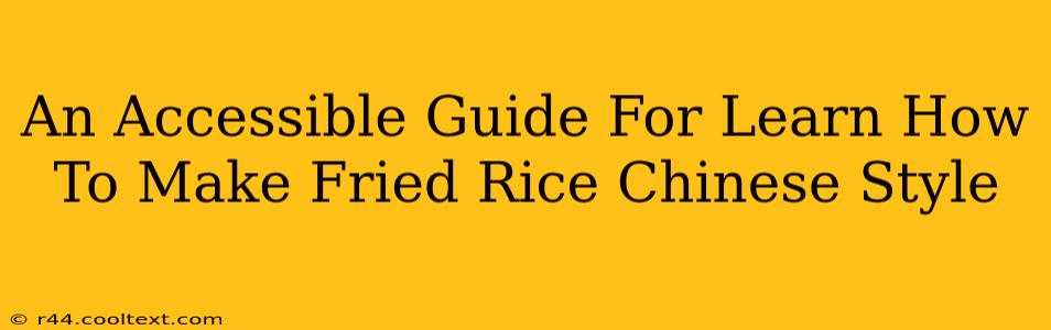 An Accessible Guide For Learn How To Make Fried Rice Chinese Style