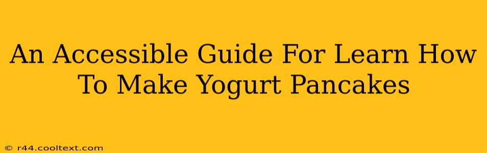 An Accessible Guide For Learn How To Make Yogurt Pancakes