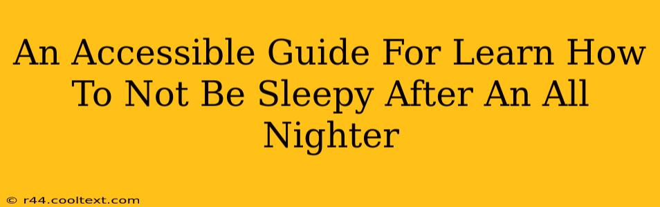 An Accessible Guide For Learn How To Not Be Sleepy After An All Nighter