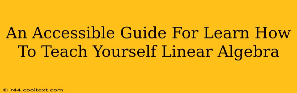 An Accessible Guide For Learn How To Teach Yourself Linear Algebra