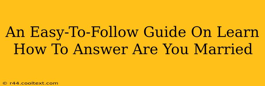 An Easy-To-Follow Guide On Learn How To Answer Are You Married