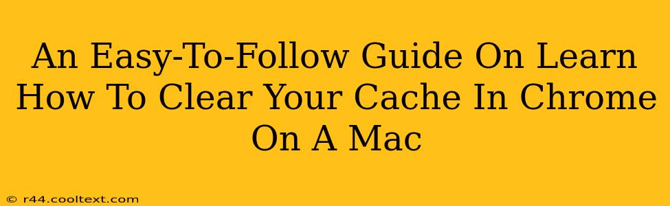 An Easy-To-Follow Guide On Learn How To Clear Your Cache In Chrome On A Mac