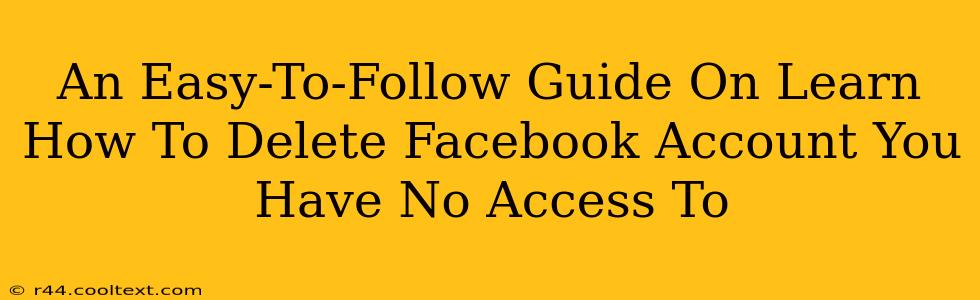 An Easy-To-Follow Guide On Learn How To Delete Facebook Account You Have No Access To