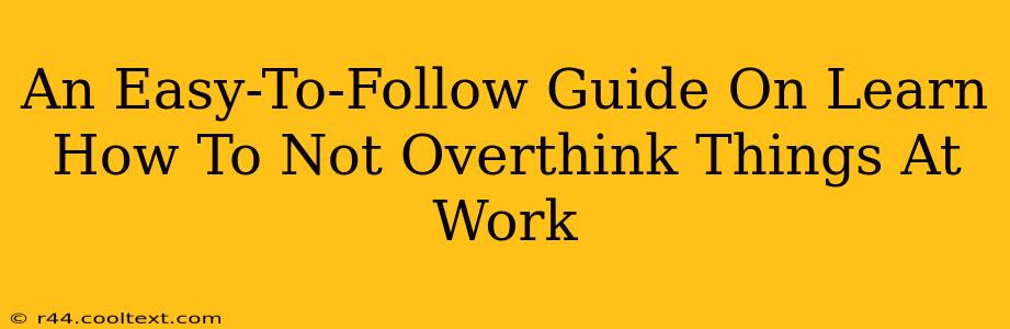 An Easy-To-Follow Guide On Learn How To Not Overthink Things At Work