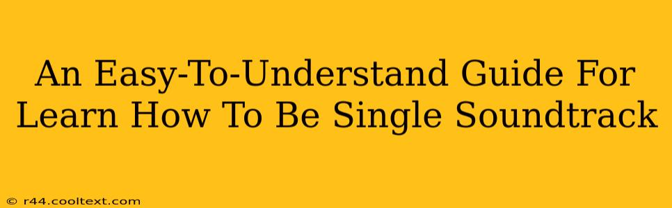 An Easy-To-Understand Guide For Learn How To Be Single Soundtrack