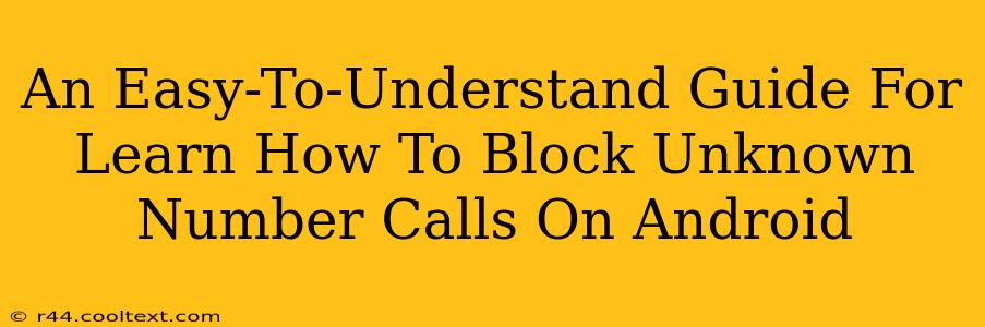 An Easy-To-Understand Guide For Learn How To Block Unknown Number Calls On Android