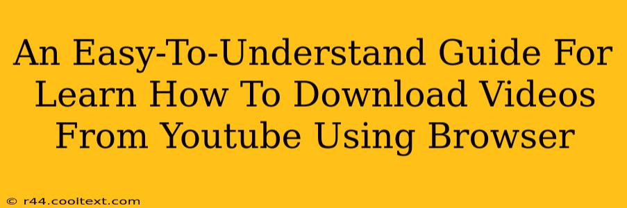 An Easy-To-Understand Guide For Learn How To Download Videos From Youtube Using Browser