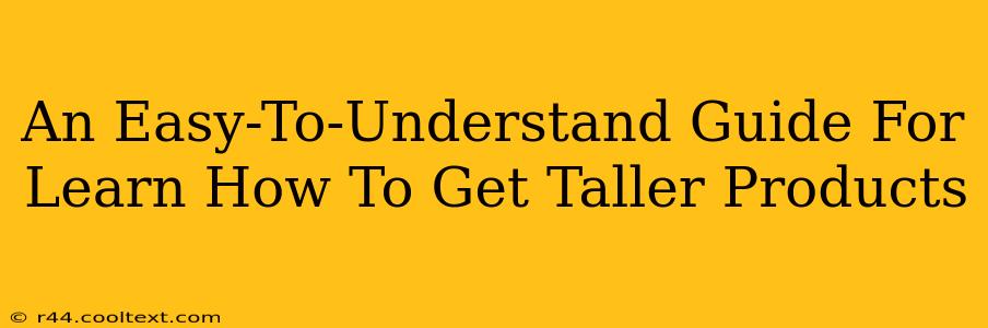 An Easy-To-Understand Guide For Learn How To Get Taller Products