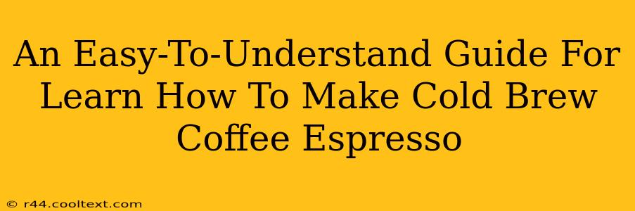 An Easy-To-Understand Guide For Learn How To Make Cold Brew Coffee Espresso