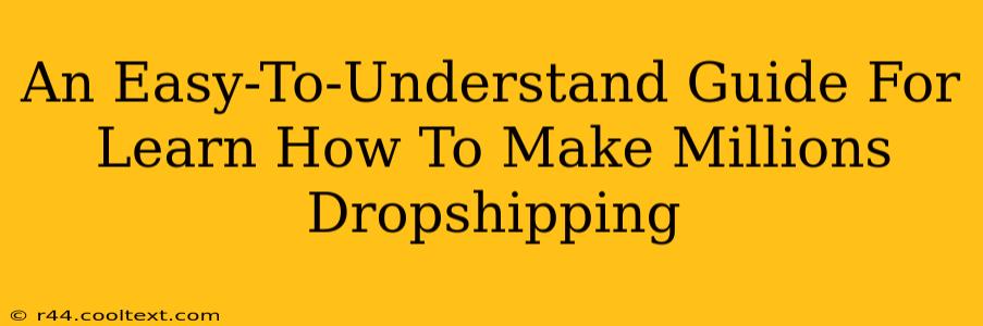 An Easy-To-Understand Guide For Learn How To Make Millions Dropshipping