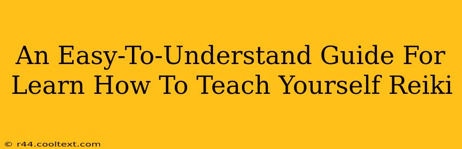 An Easy-To-Understand Guide For Learn How To Teach Yourself Reiki