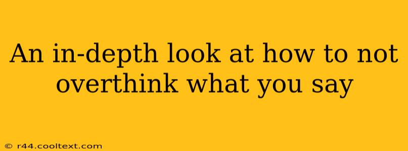 An In Depth Look At How To Not Overthink What You Say