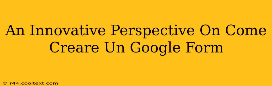 An Innovative Perspective On Come Creare Un Google Form