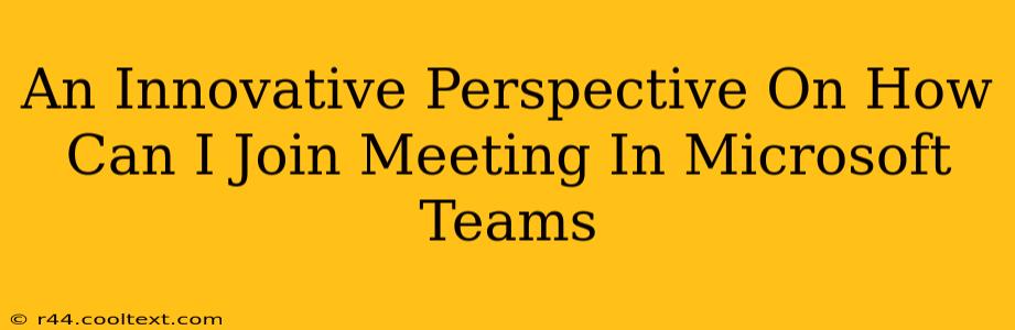 An Innovative Perspective On How Can I Join Meeting In Microsoft Teams