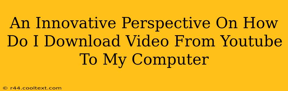 An Innovative Perspective On How Do I Download Video From Youtube To My Computer