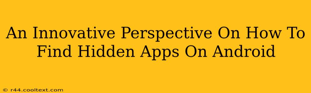 An Innovative Perspective On How To Find Hidden Apps On Android