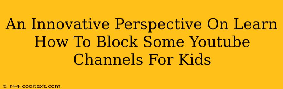 An Innovative Perspective On Learn How To Block Some Youtube Channels For Kids