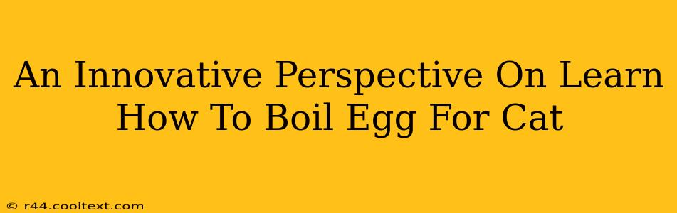 An Innovative Perspective On Learn How To Boil Egg For Cat