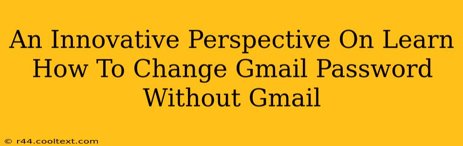 An Innovative Perspective On Learn How To Change Gmail Password Without Gmail