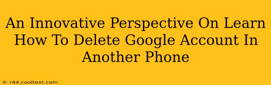 An Innovative Perspective On Learn How To Delete Google Account In Another Phone