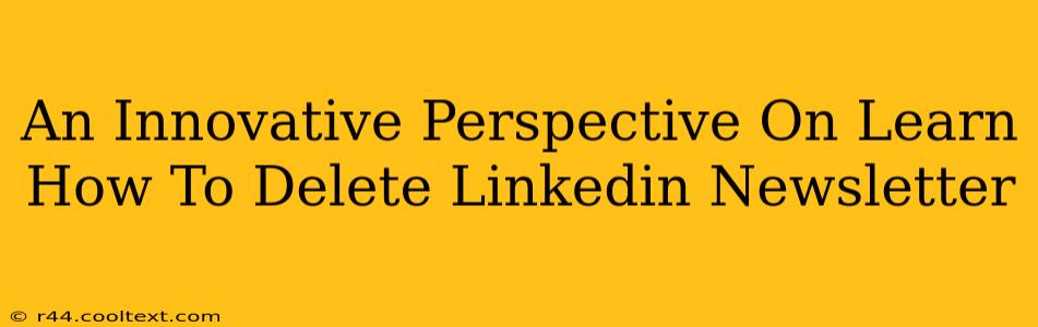 An Innovative Perspective On Learn How To Delete Linkedin Newsletter