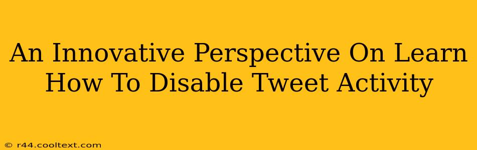 An Innovative Perspective On Learn How To Disable Tweet Activity