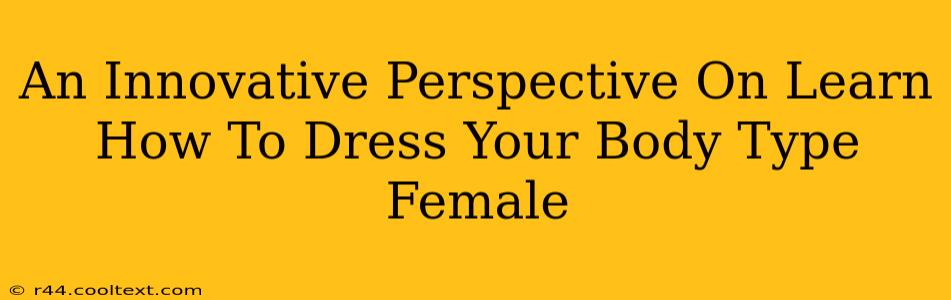 An Innovative Perspective On Learn How To Dress Your Body Type Female