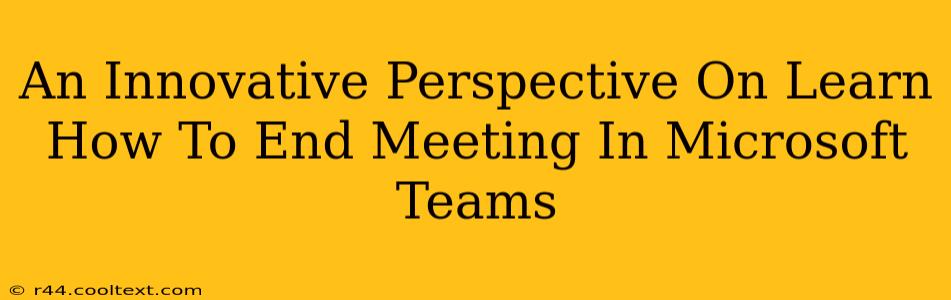 An Innovative Perspective On Learn How To End Meeting In Microsoft Teams