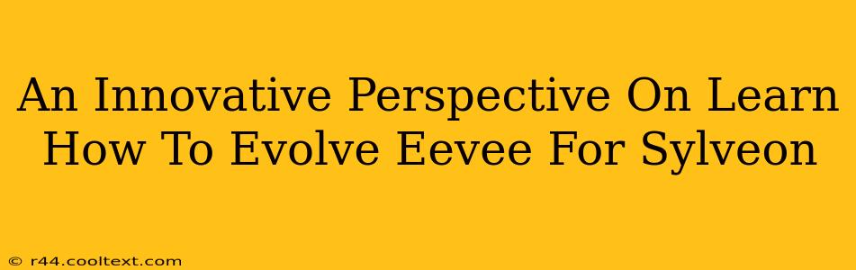 An Innovative Perspective On Learn How To Evolve Eevee For Sylveon