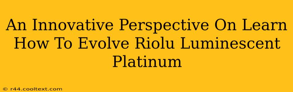 An Innovative Perspective On Learn How To Evolve Riolu Luminescent Platinum