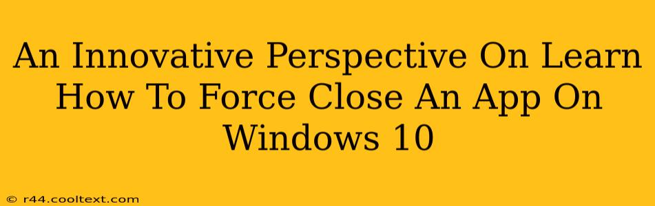 An Innovative Perspective On Learn How To Force Close An App On Windows 10