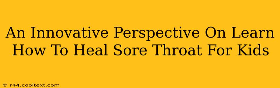 An Innovative Perspective On Learn How To Heal Sore Throat For Kids