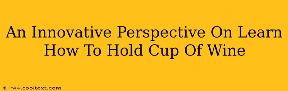 An Innovative Perspective On Learn How To Hold Cup Of Wine