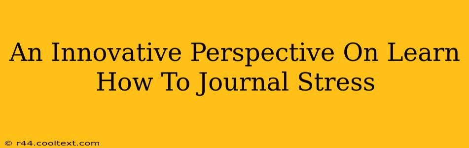 An Innovative Perspective On Learn How To Journal Stress