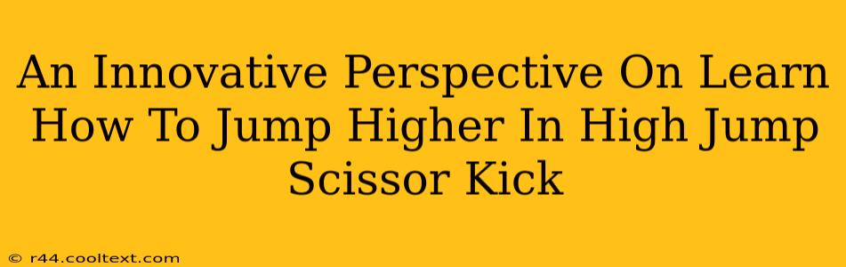 An Innovative Perspective On Learn How To Jump Higher In High Jump Scissor Kick