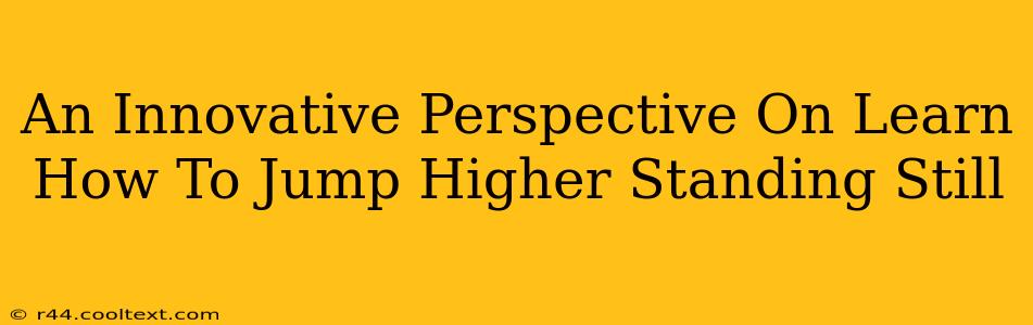 An Innovative Perspective On Learn How To Jump Higher Standing Still