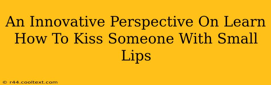 An Innovative Perspective On Learn How To Kiss Someone With Small Lips