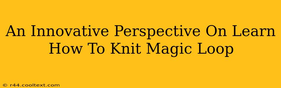 An Innovative Perspective On Learn How To Knit Magic Loop