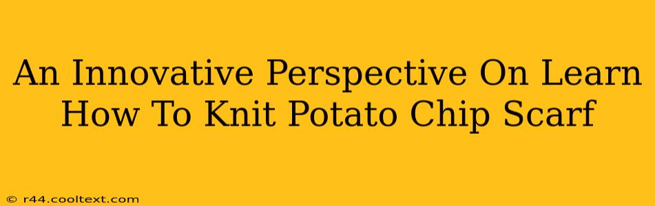 An Innovative Perspective On Learn How To Knit Potato Chip Scarf