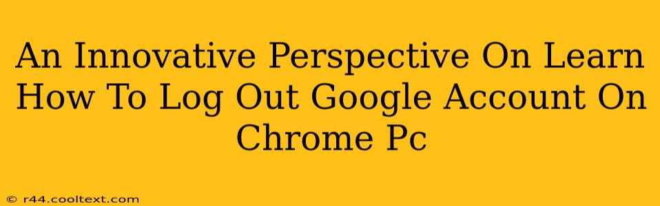 An Innovative Perspective On Learn How To Log Out Google Account On Chrome Pc