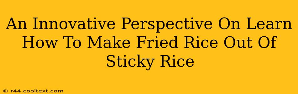 An Innovative Perspective On Learn How To Make Fried Rice Out Of Sticky Rice