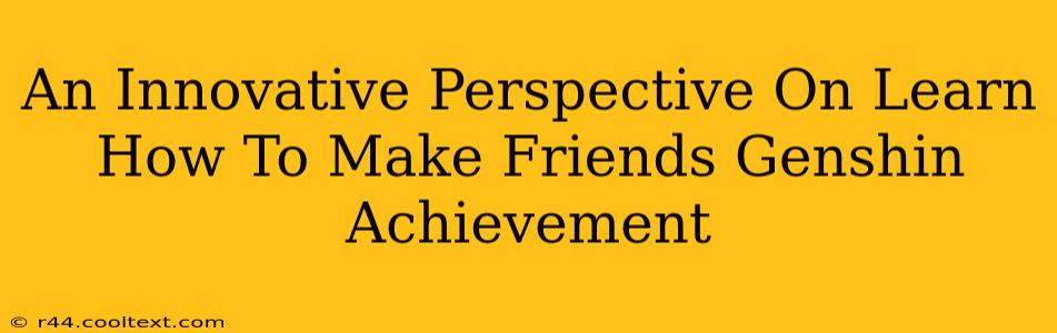 An Innovative Perspective On Learn How To Make Friends Genshin Achievement