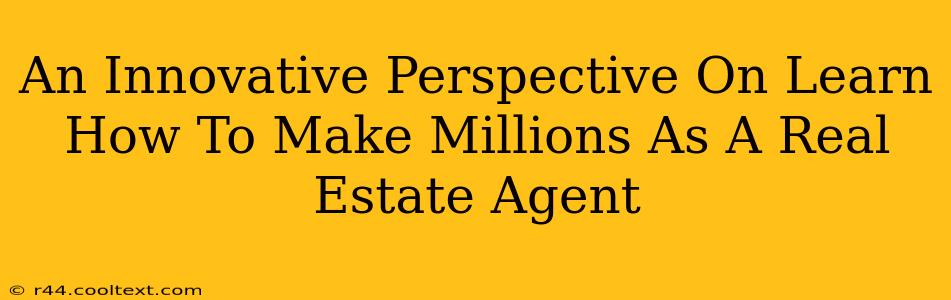 An Innovative Perspective On Learn How To Make Millions As A Real Estate Agent