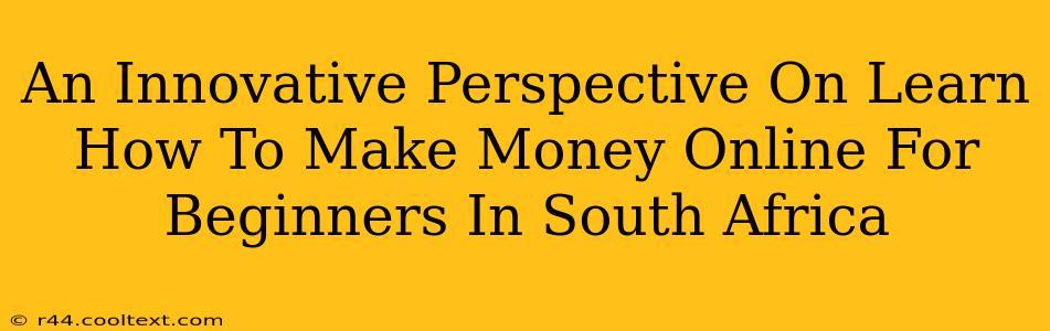 An Innovative Perspective On Learn How To Make Money Online For Beginners In South Africa