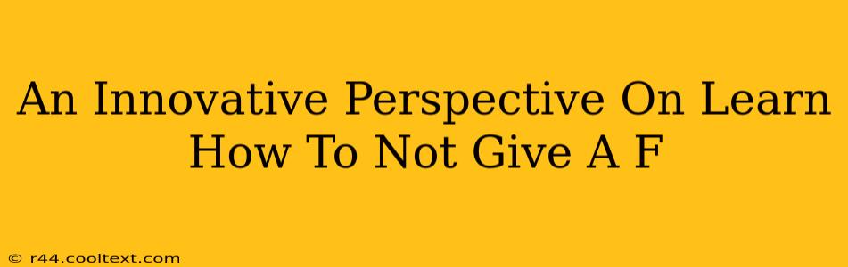 An Innovative Perspective On Learn How To Not Give A F